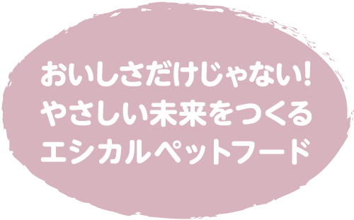 おいしさだけじゃない!　やさしい未来をつくるエシカルペットフード